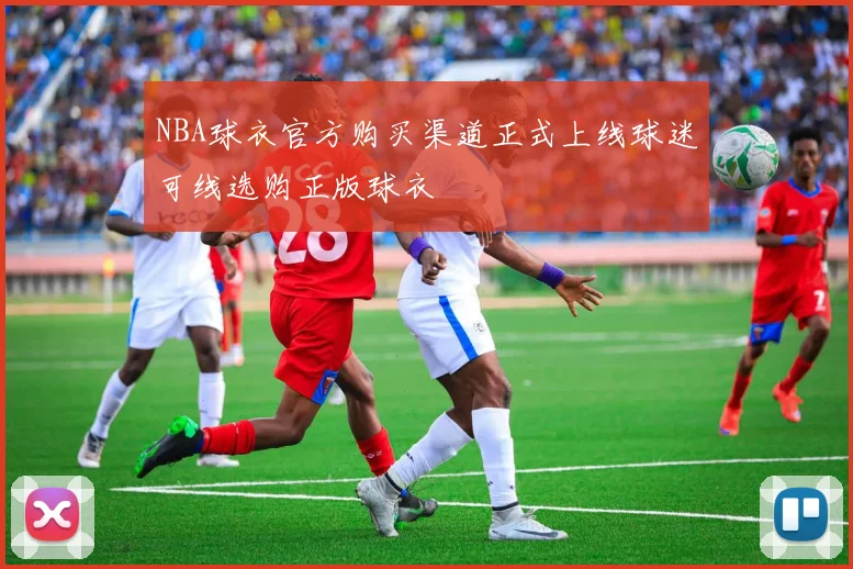 NBA球衣官方购买渠道正式上线球迷可线选购正版球衣
