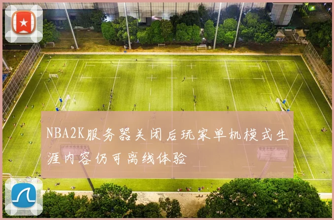 NBA2K服务器关闭后玩家单机模式生涯内容仍可离线体验