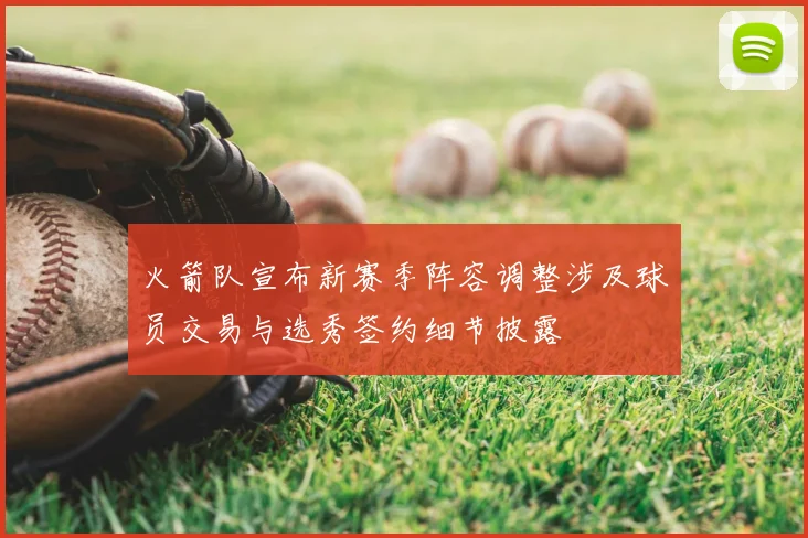 火箭队宣布新赛季阵容调整涉及球员交易与选秀签约细节披露
