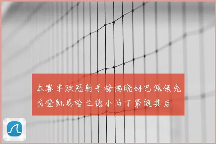 本赛季欧冠射手榜揭晓姆巴佩领先戈登凯恩哈兰德小马丁紧随其后