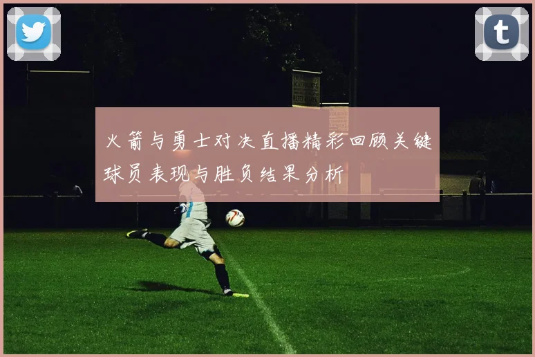 火箭与勇士对决直播精彩回顾关键球员表现与胜负结果分析