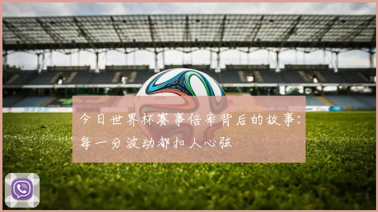 今日世界杯赛事倍率背后的故事：每一分波动都扣人心弦