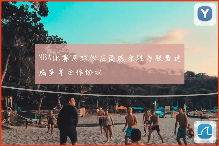 NBA比赛用球供应商威尔胜与联盟达成多年合作协议