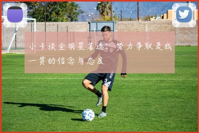 小卡谈全明星落选:努力争取是我一贯的信念与态度