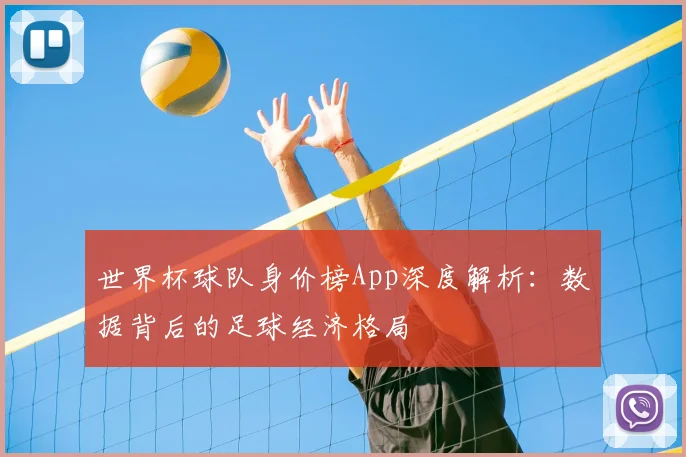 世界杯球队身价榜App深度解析：数据背后的足球经济格局