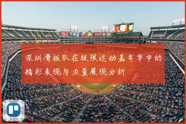 深圳滑板队在极限运动嘉年华中的精彩表现与力量展现分析