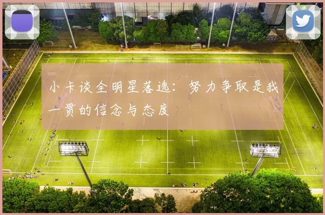 小卡谈全明星落选:努力争取是我一贯的信念与态度