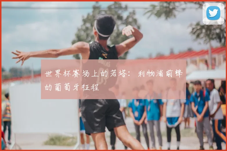 世界杯赛场上的若塔：利物浦前锋的葡萄牙征程