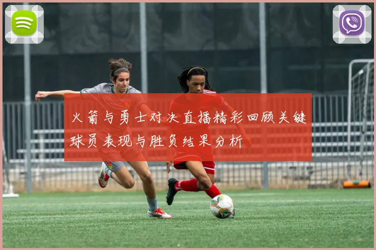 火箭与勇士对决直播精彩回顾关键球员表现与胜负结果分析