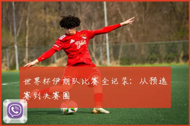世界杯伊朗队比赛全记录：从预选赛到决赛圈