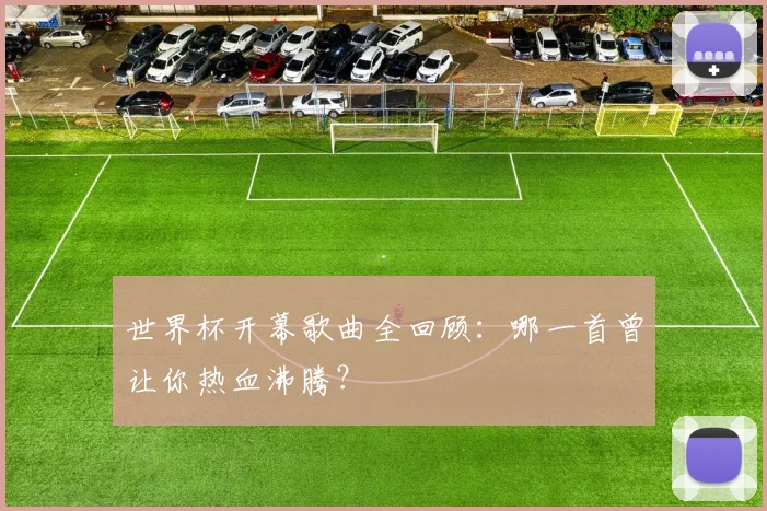 世界杯开幕歌曲全回顾：哪一首曾让你热血沸腾？