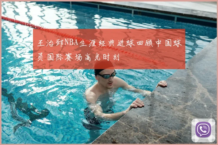 王治郅NBA生涯经典进球回顾中国球员国际赛场高光时刻
