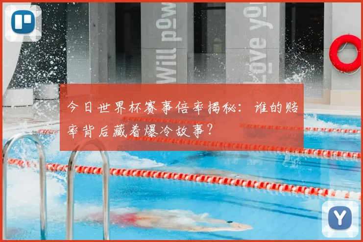今日世界杯赛事倍率揭秘：谁的赔率背后藏着爆冷故事？