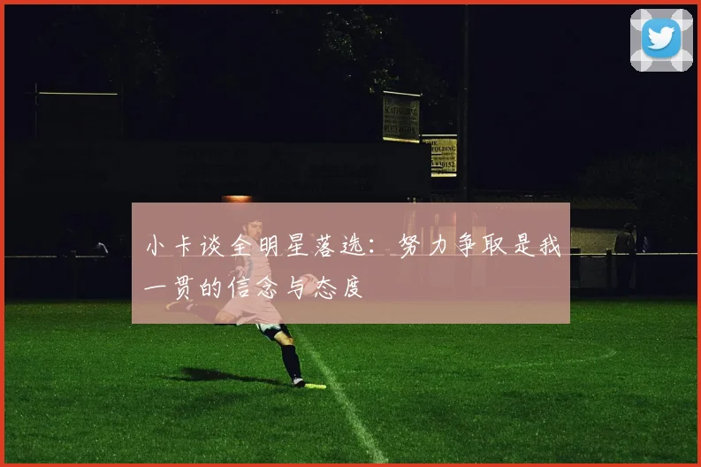 小卡谈全明星落选:努力争取是我一贯的信念与态度