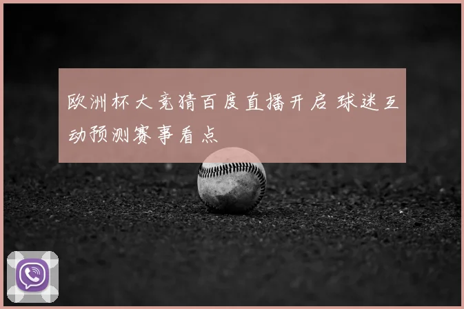 欧洲杯大竞猜百度直播开启 球迷互动预测赛事看点