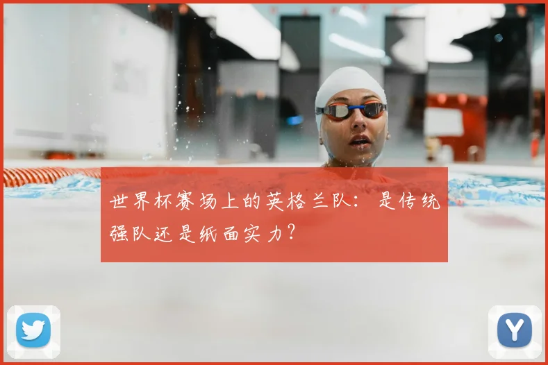 世界杯赛场上的英格兰队：是传统强队还是纸面实力？