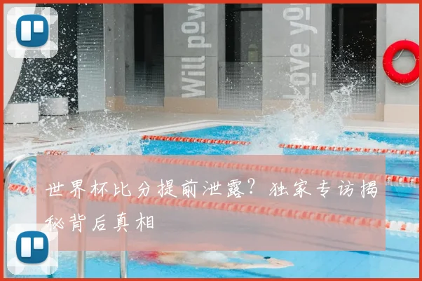 世界杯比分提前泄露？独家专访揭秘背后真相