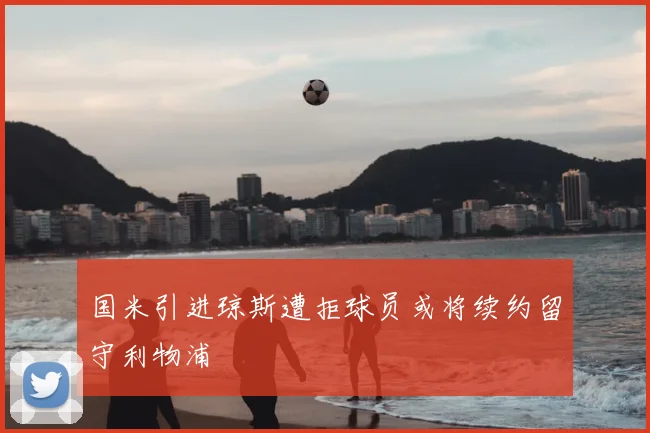 国米引进琼斯遭拒球员或将续约留守利物浦