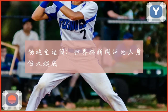 场边金话筒：世界杯新闻评论人身份大起底