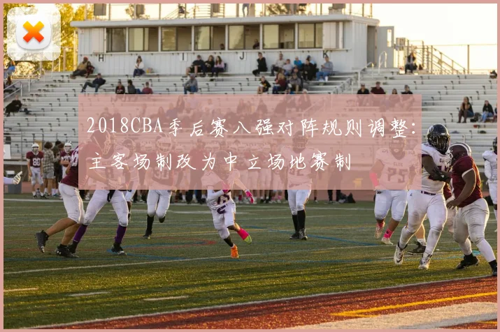 2018CBA季后赛八强对阵规则调整：主客场制改为中立场地赛制