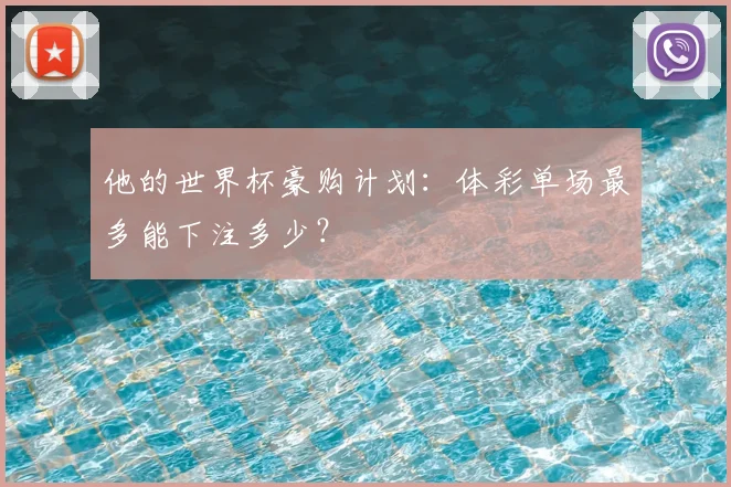 他的世界杯豪购计划:体彩单场最多能下注多少?