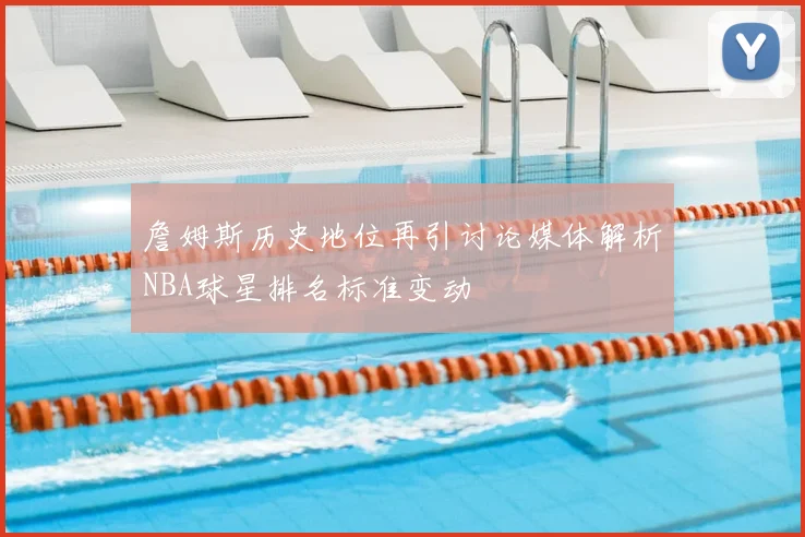 詹姆斯历史地位再引讨论媒体解析NBA球星排名标准变动