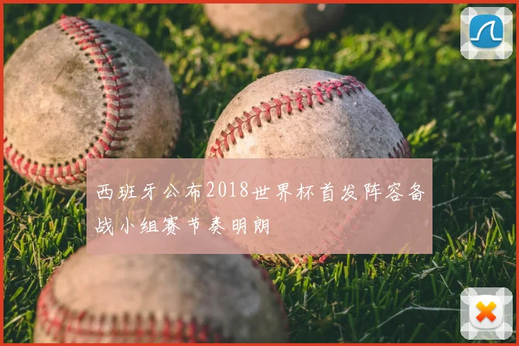 西班牙公布2018世界杯首发阵容备战小组赛节奏明朗