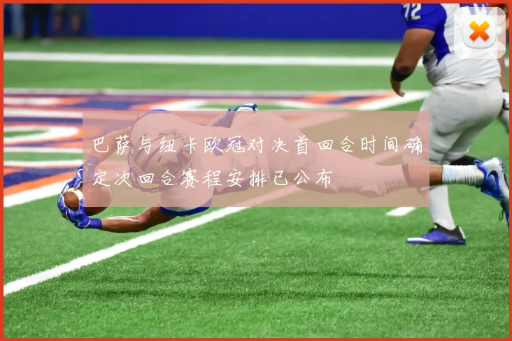 巴萨与纽卡欧冠对决首回合时间确定次回合赛程安排已公布