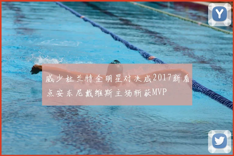 威少杜兰特全明星对决成2017新看点安东尼戴维斯主场斩获MVP