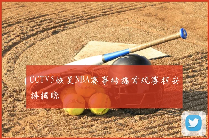 CCTV5恢复NBA赛事转播常规赛程安排揭晓