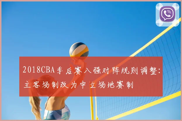 2018CBA季后赛八强对阵规则调整：主客场制改为中立场地赛制