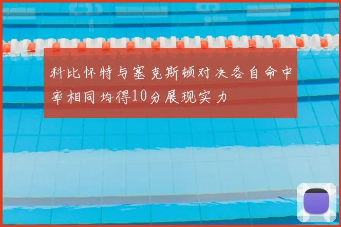科比怀特与塞克斯顿对决各自命中率相同均得10分展现实力