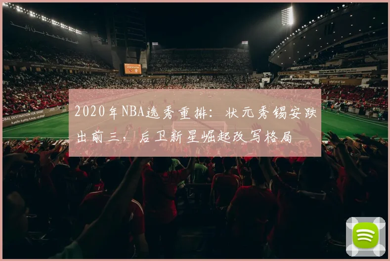 2020年NBA选秀重排：状元秀锡安跌出前三，后卫新星崛起改写格局