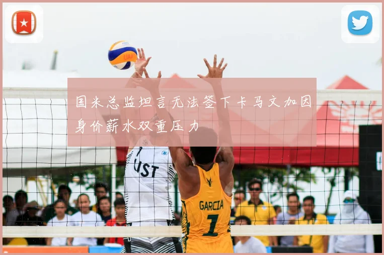 国米总监坦言无法签下卡马文加因身价薪水双重压力
