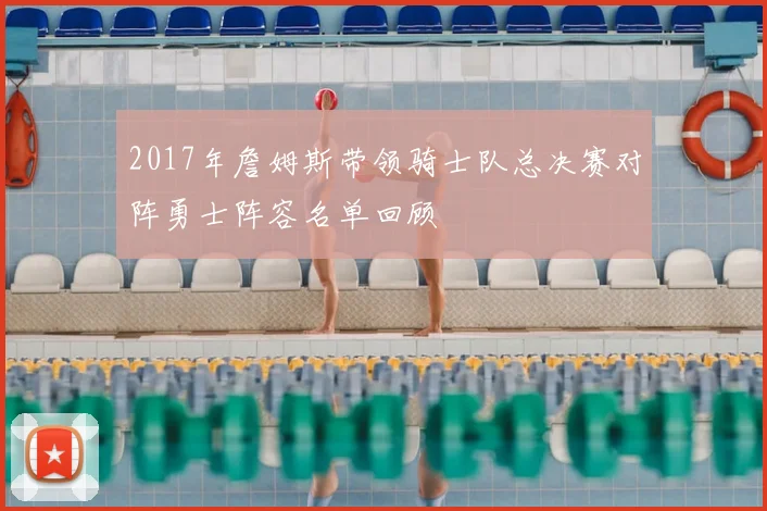2017年詹姆斯带领骑士队总决赛对阵勇士阵容名单回顾