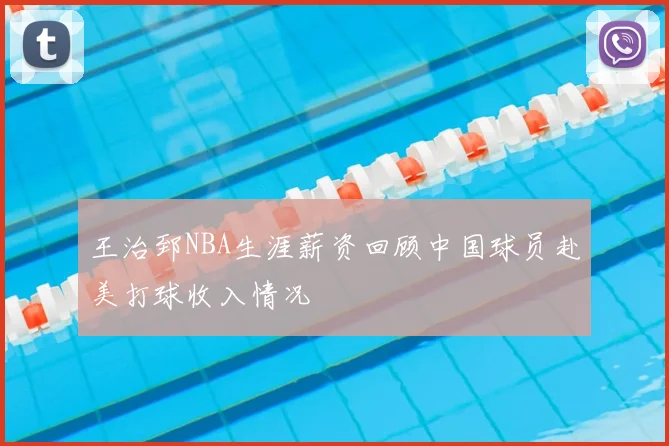 王治郅NBA生涯薪资回顾中国球员赴美打球收入情况