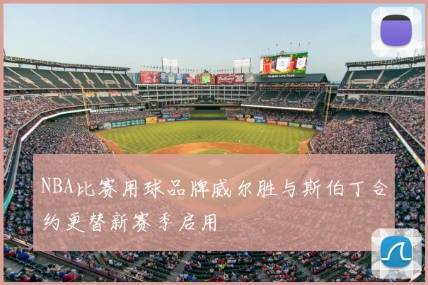 NBA比赛用球品牌威尔胜与斯伯丁合约更替新赛季启用