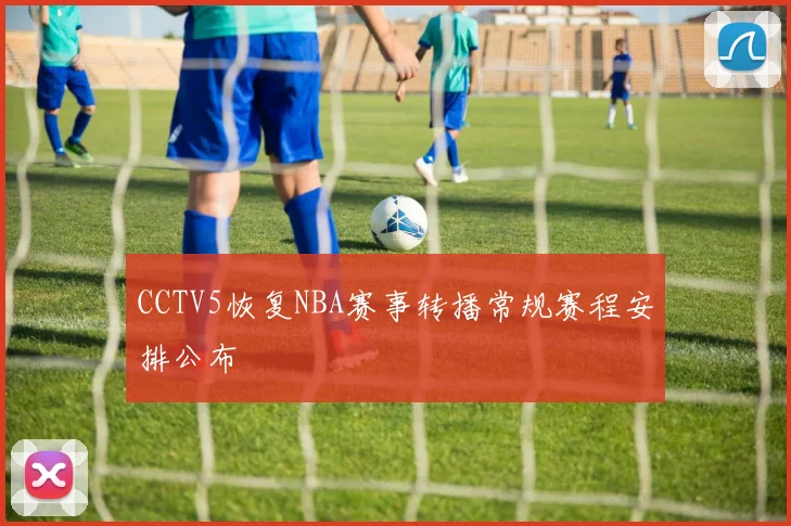 CCTV5恢复NBA赛事转播常规赛程安排公布
