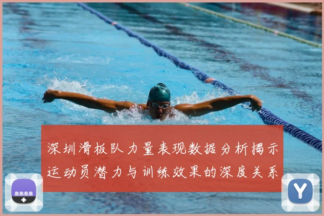 深圳滑板队力量表现数据分析揭示运动员潜力与训练效果的深度关系
