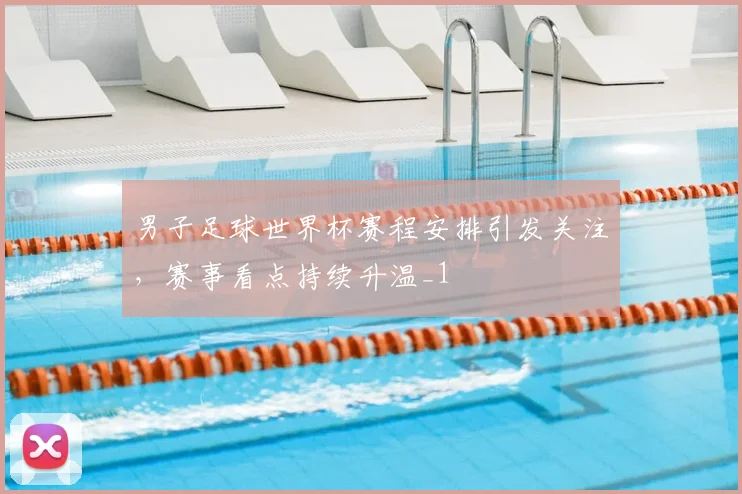 男子足球世界杯赛程安排引发关注,赛事看点持续升温_1