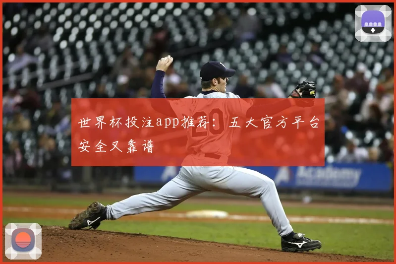 世界杯投注app推荐：五大官方平台安全又靠谱