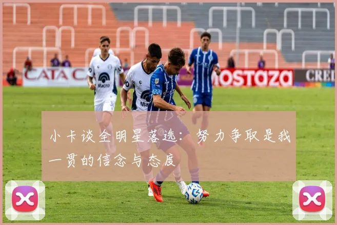 小卡谈全明星落选:努力争取是我一贯的信念与态度