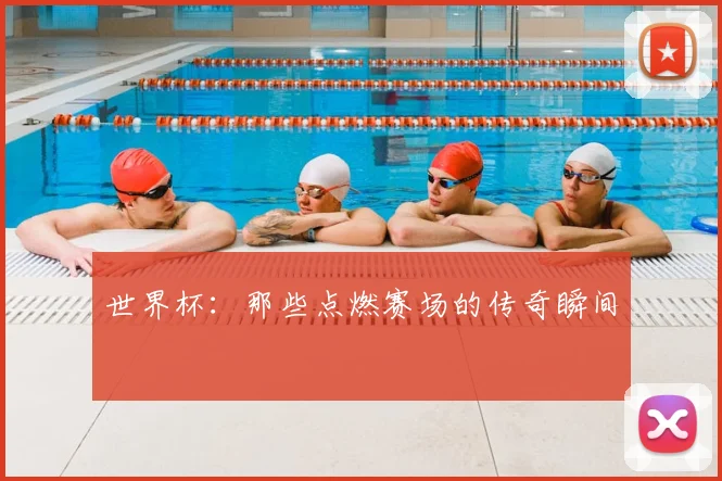 世界杯：那些点燃赛场的传奇瞬间