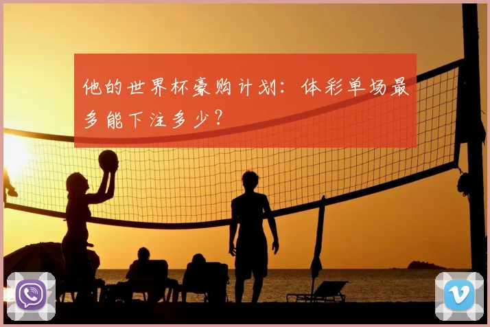 他的世界杯豪购计划:体彩单场最多能下注多少?