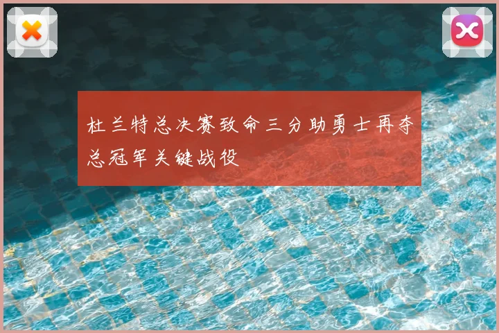 杜兰特总决赛致命三分助勇士再夺总冠军关键战役