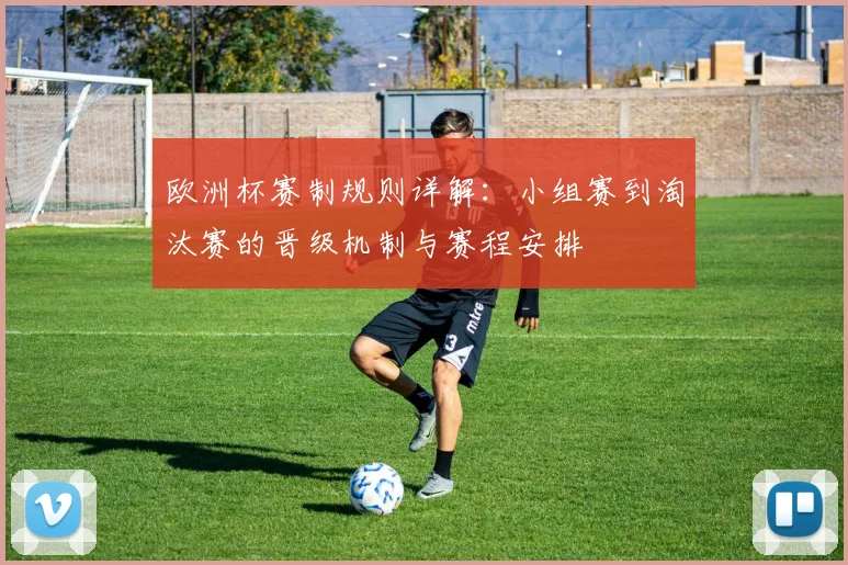 欧洲杯赛制规则详解：小组赛到淘汰赛的晋级机制与赛程安排