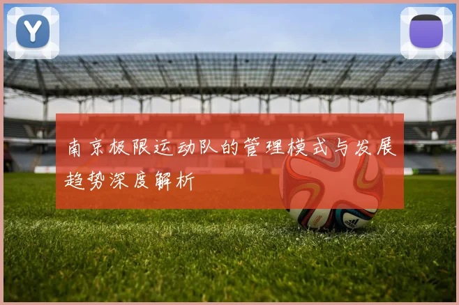 南京极限运动队的管理模式与发展趋势深度解析