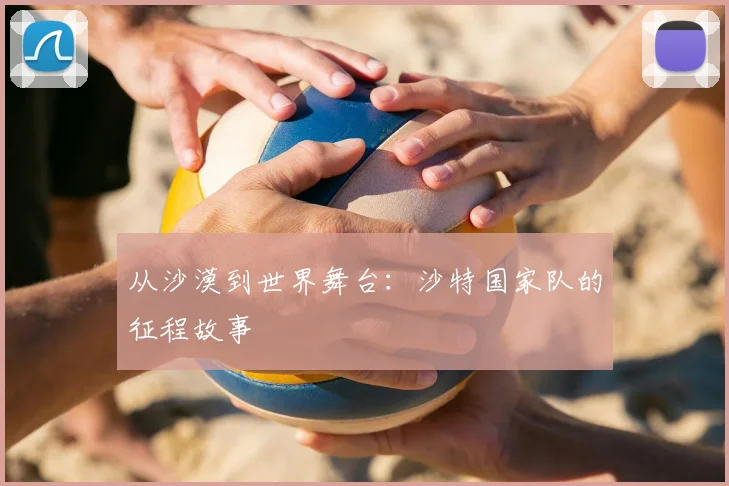 从沙漠到世界舞台：沙特国家队的征程故事