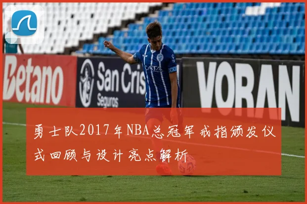 勇士队2017年NBA总冠军戒指颁发仪式回顾与设计亮点解析