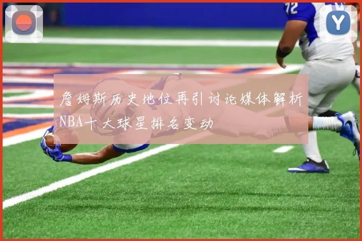 詹姆斯历史地位再引讨论媒体解析NBA十大球星排名变动